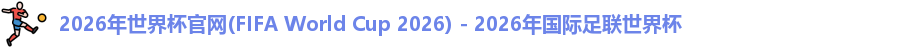 2026年世界杯官网(FIFA World Cup 2026) - 2026年国际足联世界杯